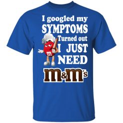 I Googled My Symptoms Turned Out I Just Need M&M’s T-Shirts, Hoodies, Long Sleeve 31