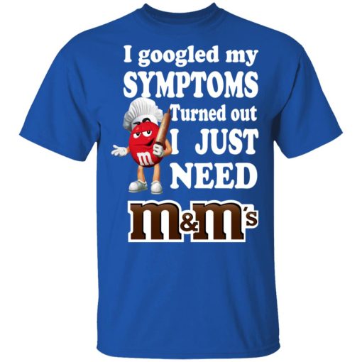 I Googled My Symptoms Turned Out I Just Need M&M’s T-Shirts, Hoodies, Long Sleeve 7