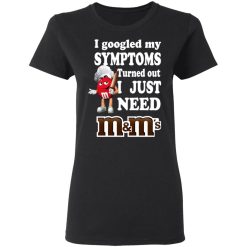 I Googled My Symptoms Turned Out I Just Need M&M’s T-Shirts, Hoodies, Long Sleeve 33