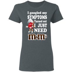 I Googled My Symptoms Turned Out I Just Need M&M’s T-Shirts, Hoodies, Long Sleeve 35