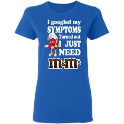 I Googled My Symptoms Turned Out I Just Need M&M’s T-Shirts, Hoodies, Long Sleeve 39