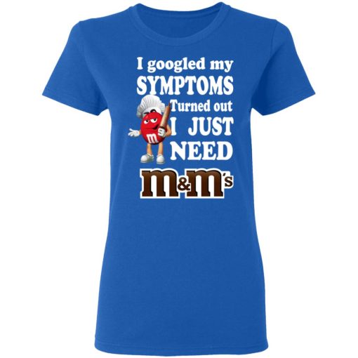 I Googled My Symptoms Turned Out I Just Need M&M’s T-Shirts, Hoodies, Long Sleeve 15
