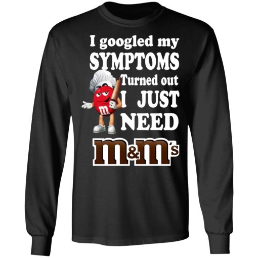 I Googled My Symptoms Turned Out I Just Need M&M’s T-Shirts, Hoodies, Long Sleeve 17
