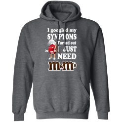 I Googled My Symptoms Turned Out I Just Need M&M’s T-Shirts, Hoodies, Long Sleeve 47