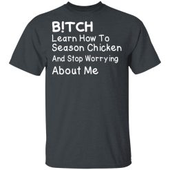 Bitch Learn How To Season Chicken And Stop Worrying About Me T-Shirts, Hoodies, Long Sleeve 27