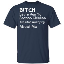 Bitch Learn How To Season Chicken And Stop Worrying About Me T-Shirts, Hoodies, Long Sleeve 29