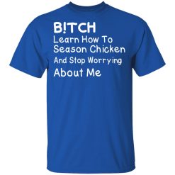 Bitch Learn How To Season Chicken And Stop Worrying About Me T-Shirts, Hoodies, Long Sleeve 31