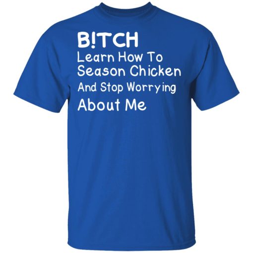 Bitch Learn How To Season Chicken And Stop Worrying About Me T-Shirts, Hoodies, Long Sleeve 7