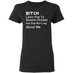 Bitch Learn How To Season Chicken And Stop Worrying About Me T-Shirts, Hoodies, Long Sleeve 33
