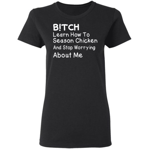 Bitch Learn How To Season Chicken And Stop Worrying About Me T-Shirts, Hoodies, Long Sleeve 9