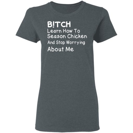 Bitch Learn How To Season Chicken And Stop Worrying About Me T-Shirts, Hoodies, Long Sleeve 11