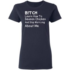 Bitch Learn How To Season Chicken And Stop Worrying About Me T-Shirts, Hoodies, Long Sleeve 37