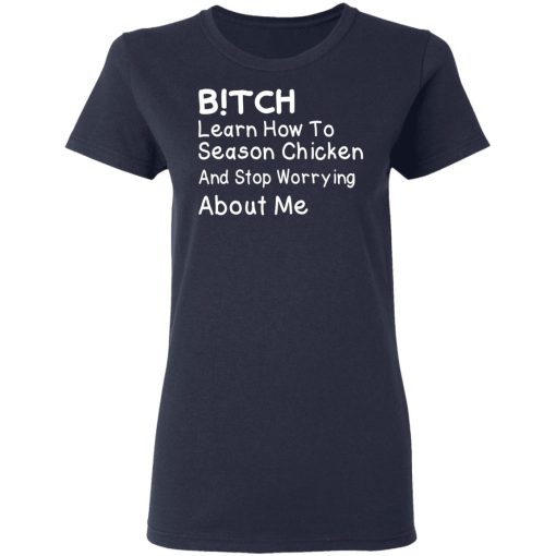 Bitch Learn How To Season Chicken And Stop Worrying About Me T-Shirts, Hoodies, Long Sleeve 13