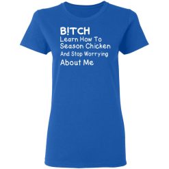 Bitch Learn How To Season Chicken And Stop Worrying About Me T-Shirts, Hoodies, Long Sleeve 39