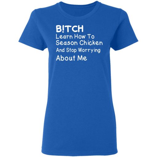Bitch Learn How To Season Chicken And Stop Worrying About Me T-Shirts, Hoodies, Long Sleeve 15