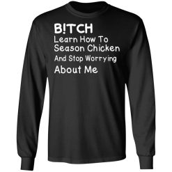 Bitch Learn How To Season Chicken And Stop Worrying About Me T-Shirts, Hoodies, Long Sleeve 41