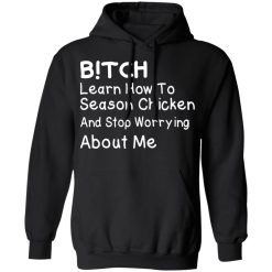 Bitch Learn How To Season Chicken And Stop Worrying About Me T-Shirts, Hoodies, Long Sleeve 43