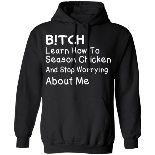 Bitch Learn How To Season Chicken And Stop Worrying About Me T-Shirts, Hoodies, Long Sleeve 19