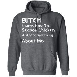 Bitch Learn How To Season Chicken And Stop Worrying About Me T-Shirts, Hoodies, Long Sleeve 47