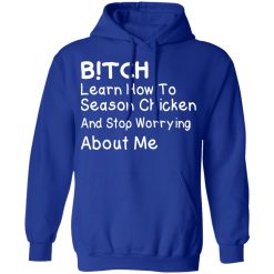 Bitch Learn How To Season Chicken And Stop Worrying About Me T-Shirts, Hoodies, Long Sleeve 49