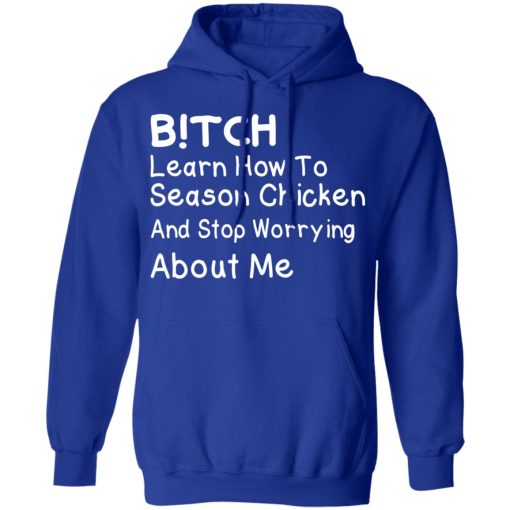 Bitch Learn How To Season Chicken And Stop Worrying About Me T-Shirts, Hoodies, Long Sleeve 25