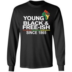 Young Black & Free-Ish Since 1865 Juneteenth T-Shirts, Hoodies, Long Sleeve 41