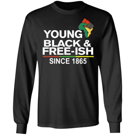 Young Black & Free-Ish Since 1865 Juneteenth T-Shirts, Hoodies, Long Sleeve 17