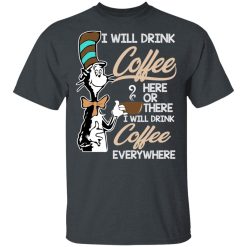Dr. Seuss I Will Drink Coffee Here Or There Everywhere T-Shirts, Hoodies, Long Sleeve 28