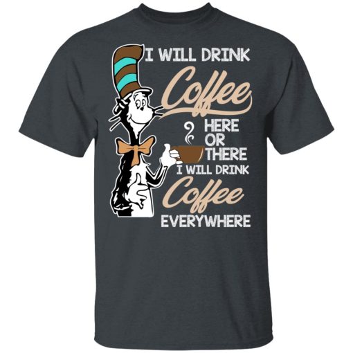 Dr. Seuss I Will Drink Coffee Here Or There Everywhere T-Shirts, Hoodies, Long Sleeve 3