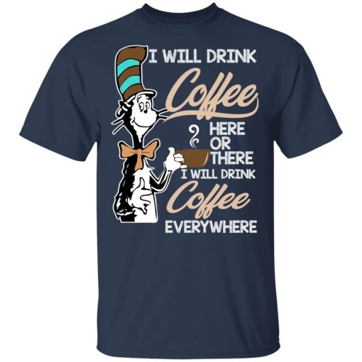 Dr. Seuss I Will Drink Coffee Here Or There Everywhere T-Shirts, Hoodies, Long Sleeve 5
