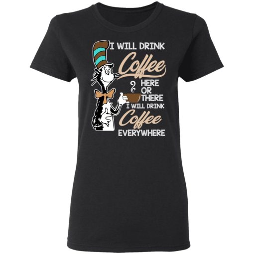 Dr. Seuss I Will Drink Coffee Here Or There Everywhere T-Shirts, Hoodies, Long Sleeve 10