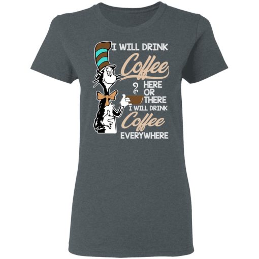 Dr. Seuss I Will Drink Coffee Here Or There Everywhere T-Shirts, Hoodies, Long Sleeve 12