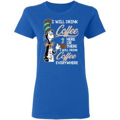 Dr. Seuss I Will Drink Coffee Here Or There Everywhere T-Shirts, Hoodies, Long Sleeve 39