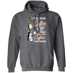 Dr. Seuss I Will Drink Coffee Here Or There Everywhere T-Shirts, Hoodies, Long Sleeve 48