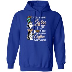 Dr. Seuss I Will Drink Coffee Here Or There Everywhere T-Shirts, Hoodies, Long Sleeve 49