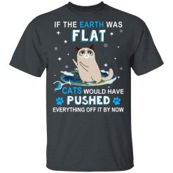 If The Earth Was Flat Cats Would Have Pushed Everything Off It By Now T-Shirts, Hoodies, Long Sleeve 27
