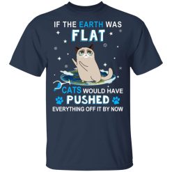 If The Earth Was Flat Cats Would Have Pushed Everything Off It By Now T-Shirts, Hoodies, Long Sleeve 29