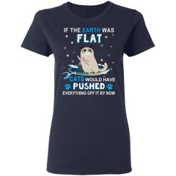 If The Earth Was Flat Cats Would Have Pushed Everything Off It By Now T-Shirts, Hoodies, Long Sleeve 37