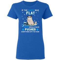 If The Earth Was Flat Cats Would Have Pushed Everything Off It By Now T-Shirts, Hoodies, Long Sleeve 39