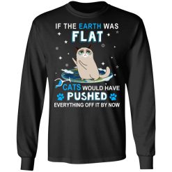 If The Earth Was Flat Cats Would Have Pushed Everything Off It By Now T-Shirts, Hoodies, Long Sleeve 41