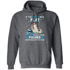 If The Earth Was Flat Cats Would Have Pushed Everything Off It By Now T-Shirts, Hoodies, Long Sleeve 47