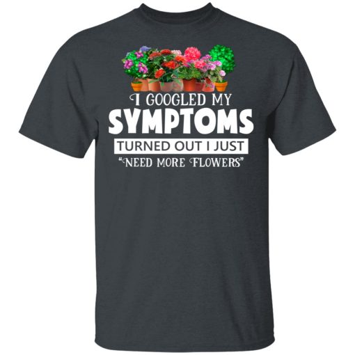 I Googled My Symptoms Turned Out I Just Need More Flowers T-Shirts, Hoodies, Long Sleeve 3
