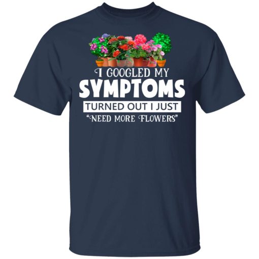 I Googled My Symptoms Turned Out I Just Need More Flowers T-Shirts, Hoodies, Long Sleeve 5