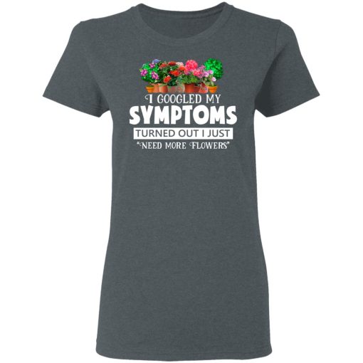 I Googled My Symptoms Turned Out I Just Need More Flowers T-Shirts, Hoodies, Long Sleeve 11