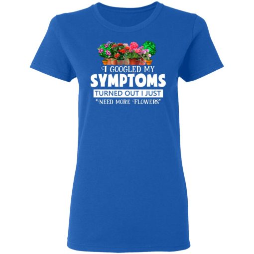 I Googled My Symptoms Turned Out I Just Need More Flowers T-Shirts, Hoodies, Long Sleeve 15