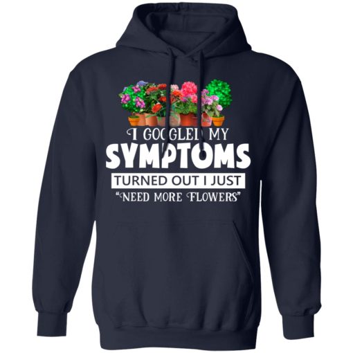 I Googled My Symptoms Turned Out I Just Need More Flowers T-Shirts, Hoodies, Long Sleeve 21
