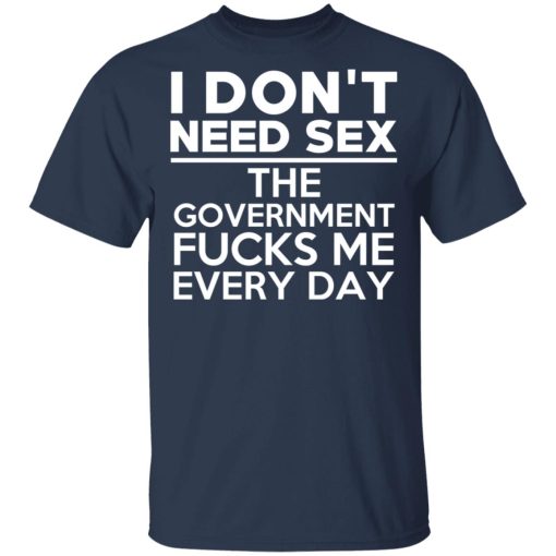 I Don't Need Sex The Government Fucks Me Everyday T-Shirts, Hoodies, Long Sleeve 5