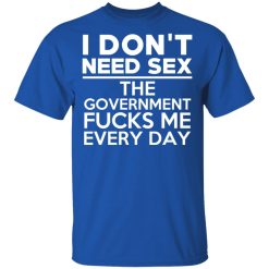 I Don't Need Sex The Government Fucks Me Everyday T-Shirts, Hoodies, Long Sleeve 31
