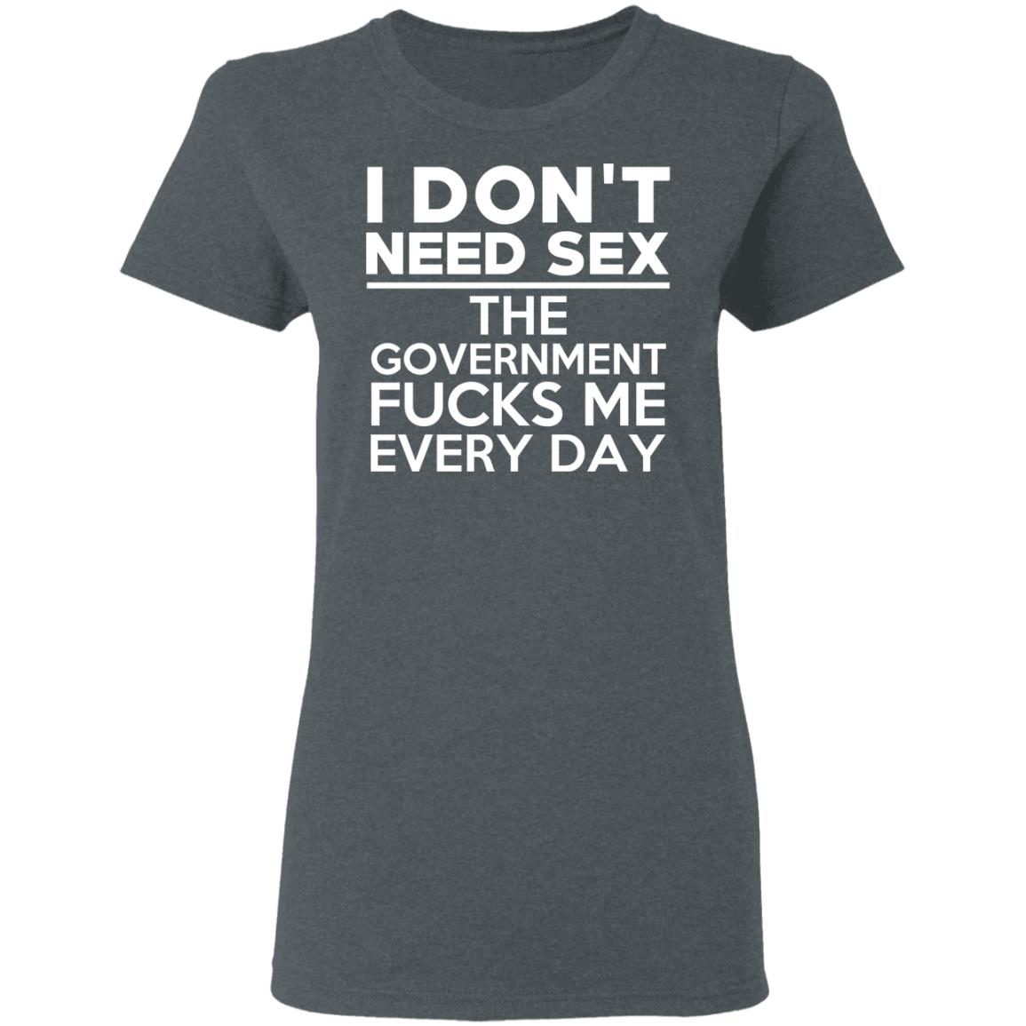 I Don T Need Sex The Government Fucks Me Everyday T Shirts Hoodies