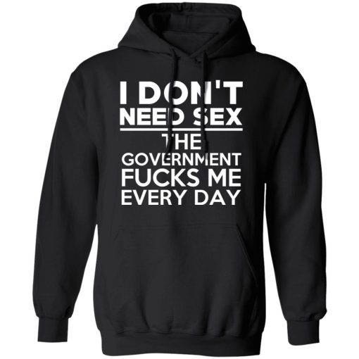 I Don't Need Sex The Government Fucks Me Everyday T-Shirts, Hoodies, Long Sleeve 19